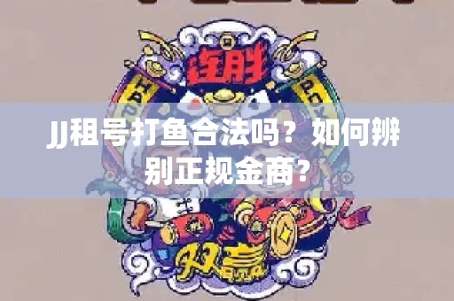JJ租号打鱼合法吗？如何辨别正规金商？